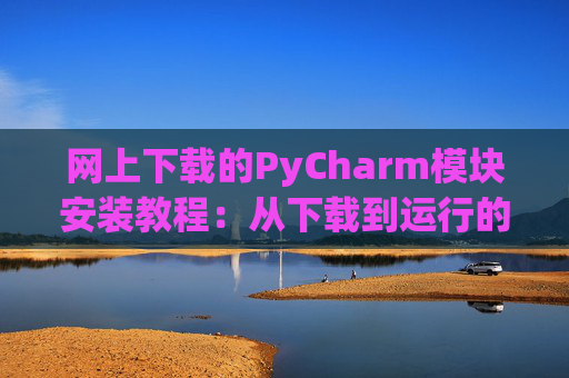 网上下载的PyCharm模块安装教程：从下载到运行的全流程